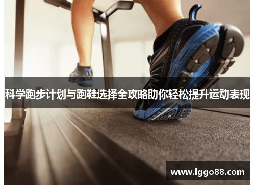 科学跑步计划与跑鞋选择全攻略助你轻松提升运动表现